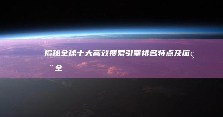 揭秘全球十大高效搜索引擎：排名、特点及应用全解析