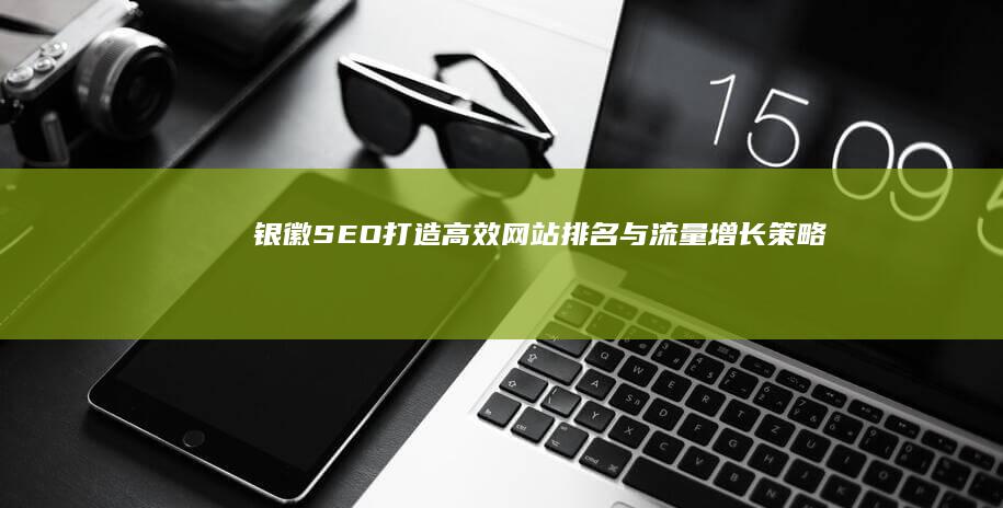 银徽SEO：打造高效网站排名与流量增长策略